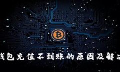: TP钱包充值不到账的原因及解决方法