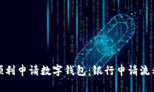 如何顺利申请数字钱包：银行申请流程详解