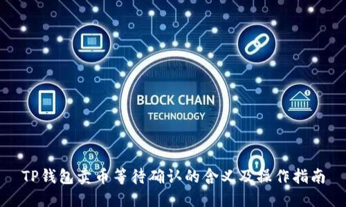 TP钱包卖币等待确认的含义及操作指南