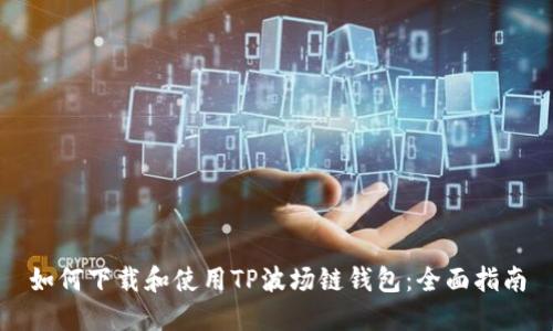 如何下载和使用TP波场链钱包:全面指南