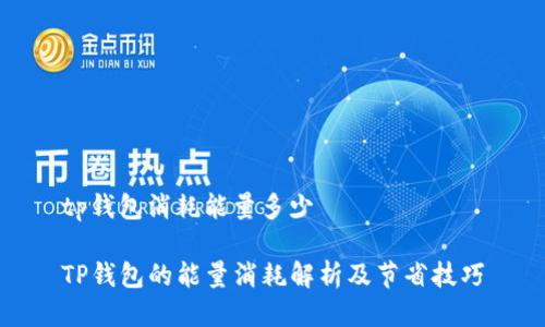 tp钱包消耗能量多少
TP钱包的能量消耗解析及节省技巧