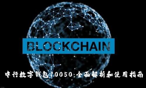 中行数字钱包10050:全面解析和使用指南
