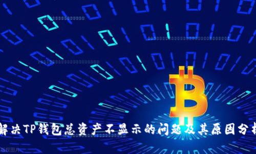 解决TP钱包总资产不显示的问题及其原因分析