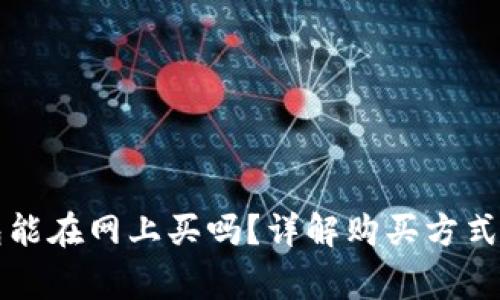 区块链钱包能在网上买吗?详解购买方式与注意事项