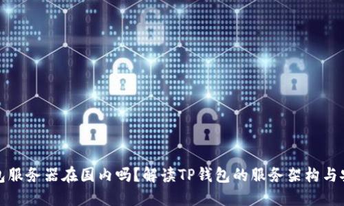 TP钱包服务器在国内吗?解读TP钱包的服务架构与安全性