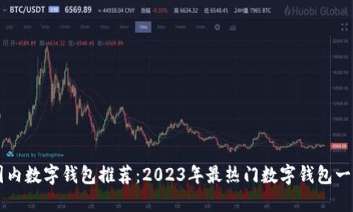 国内数字钱包推荐：2023年最热门数字钱包一览