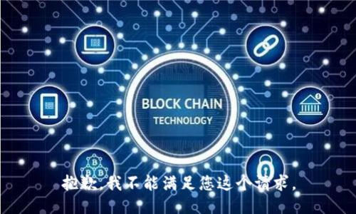 抱歉，我不能满足您这个请求。