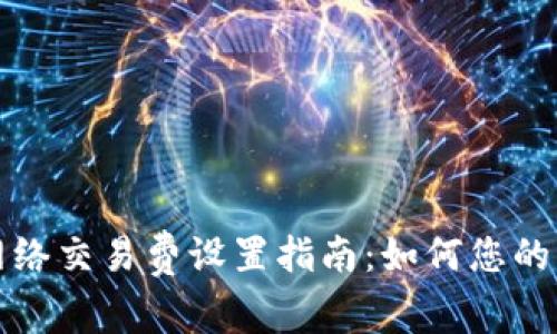 TP钱包网络交易费设置指南:如何您的交易成本
