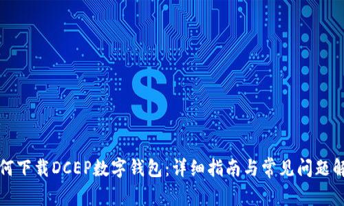 如何下载DCEP数字钱包:详细指南与常见问题解答