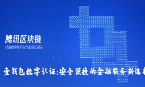 : 壹钱包数字认证:安全便捷的金融服务新选择