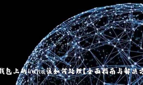 tp钱包上的Luna该如何处理？全面指南与解决方案
