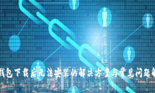 TP钱包下载后无法安装的解决方案与常见问题解析