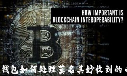 
tp钱包如何处理莫名其妙收到的币？