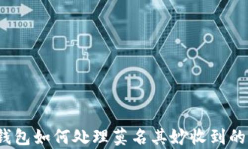 
tp钱包如何处理莫名其妙收到的币？