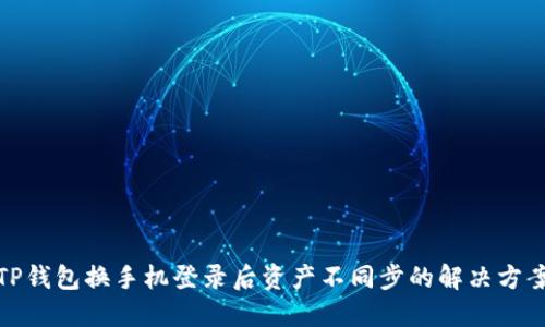 TP钱包换手机登录后资产不同步的解决方案
