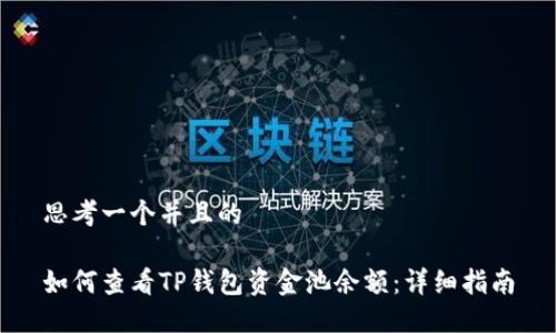 思考一个并且的

如何查看TP钱包资金池余额：详细指南