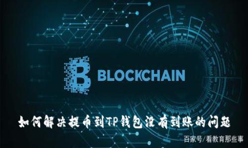 如何解决提币到TP钱包没有到账的问题