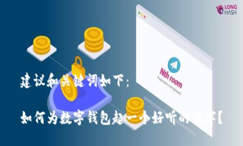 建议和关键词如下:
如何为数字钱包起一个好听的名字?