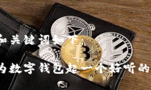 建议和关键词如下:
如何为数字钱包起一个好听的名字?