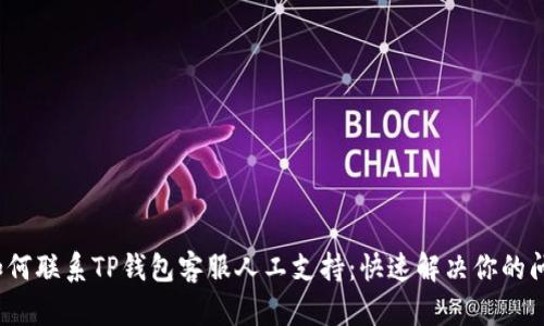 如何联系TP钱包客服人工支持:快速解决你的问题