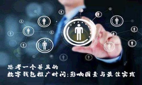 思考一个并且的
数字钱包推广时间:影响因素与最佳实践
