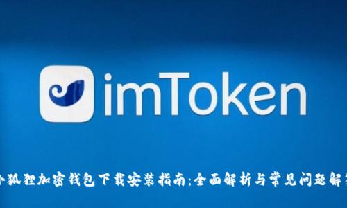 小狐狸加密钱包下载安装指南：全面解析与常见问题解答
