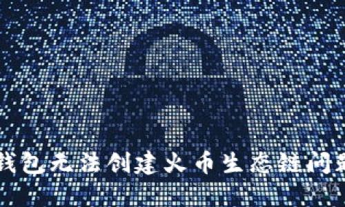 如何解决TP钱包无法创建火币生态链问题的详细指南
