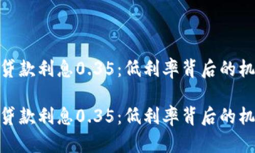 数字钱包贷款利息0.35:低利率背后的机会与风险
数字钱包贷款利息0.35:低利率背后的机会与风险
