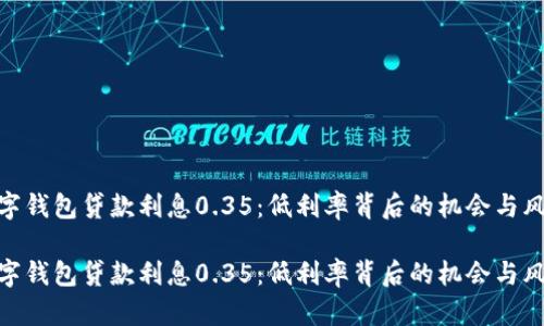 数字钱包贷款利息0.35:低利率背后的机会与风险
数字钱包贷款利息0.35:低利率背后的机会与风险