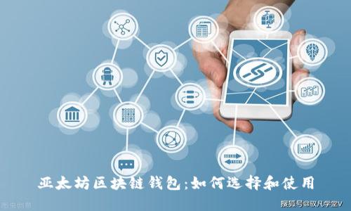 亚太坊区块链钱包:如何选择和使用
