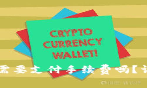 火币提币到TP钱包需要支付手续费吗？详解提币流程与费用