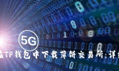 如何在TP钱包中下载薄饼交易所：详细指南