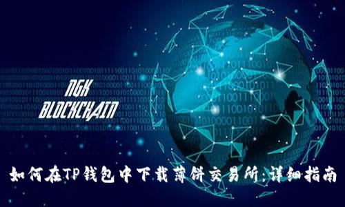 如何在TP钱包中下载薄饼交易所：详细指南