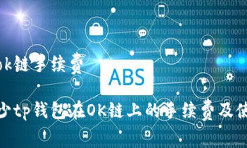 tp钱包ok链手续费
如何减少tp钱包在OK链上的手续费及使用体验