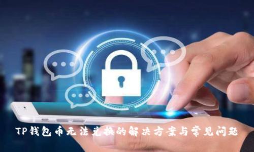 TP钱包币无法兑换的解决方案与常见问题