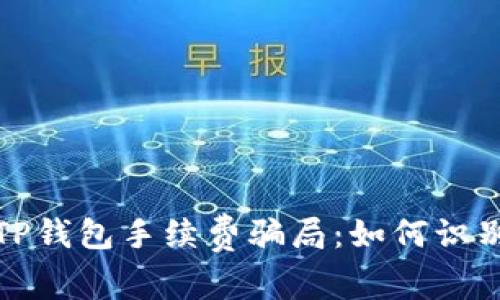 : 揭秘TP钱包手续费骗局：如何识别与防范