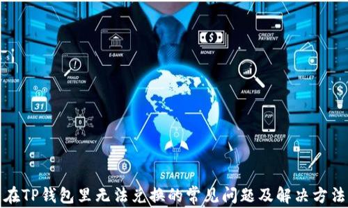 
在TP钱包里无法兑换的常见问题及解决方法