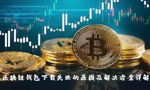 区块链钱包下载失败的原因及解决方案详解