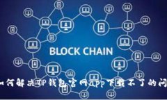: 如何解决TP钱包官网app下载不了的问