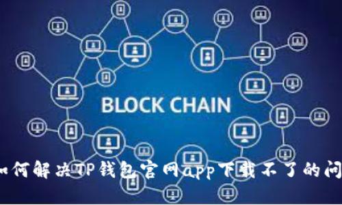 : 如何解决TP钱包官网app下载不了的问题？