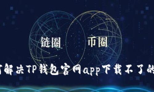 : 如何解决TP钱包官网app下载不了的问题？