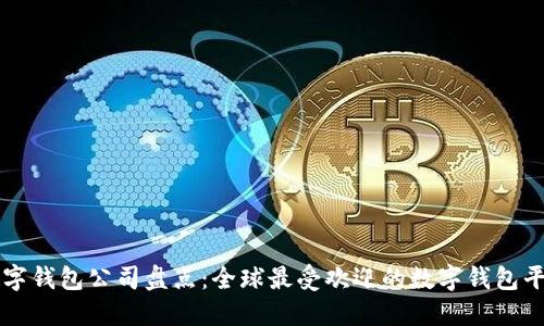 数字钱包公司盘点:全球最受欢迎的数字钱包平台