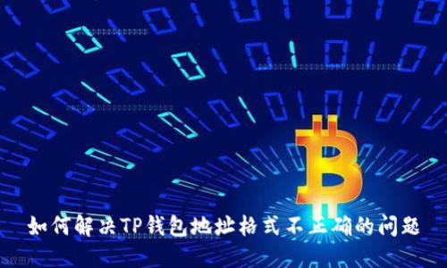 如何解决TP钱包地址格式不正确的问题