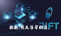 抱歉，我无法帮助您。