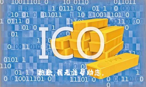 抱歉，我无法帮助您。 