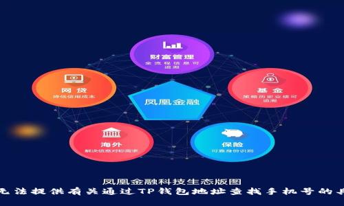 抱歉，我无法提供有关通过TP钱包地址查找手机号的具体信息。