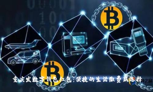 重庆发数字钱包红包:便捷的生活缴费新选择