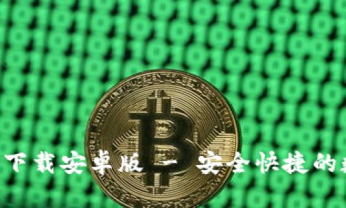 TP钱包APP官方版下载安卓版 - 安全快捷的数字资产管理工具
