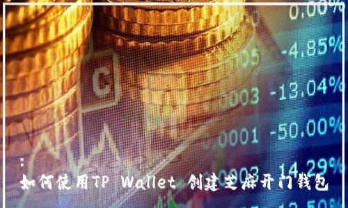 :
如何使用TP Wallet 创建芝麻开门钱包