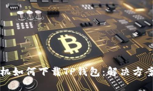 苹果手机如何下载TP钱包：解决方案与技巧